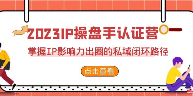 2023·IP操盘手·认证营·第2期，掌握IP影响力出圈的私域闭环路径（35节）-瑞创网