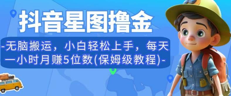 抖音星图撸金，无脑搬运，小白轻松上手，每天一小时月赚5位数(保姆级教程)【揭秘】-瑞创网