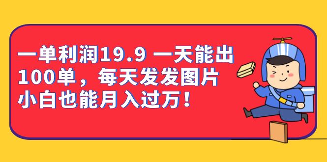 一单利润19.9 一天能出100单，每天发发图片 小白也能月入过万（教程 资料）-瑞创网