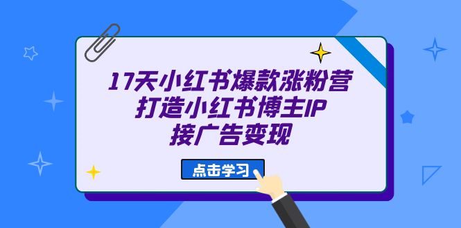 17天 小红书爆款 涨粉营（广告变现方向）打造小红书博主IP、接广告变现-瑞创网