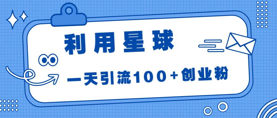 利用星球，一天引流100 创业粉-瑞创网