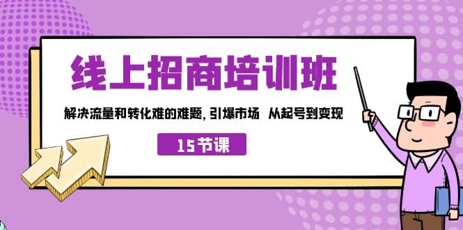 线上·招商培训班，解决流量和转化难的难题 引爆市场 从起号到变现（15节）-瑞创网