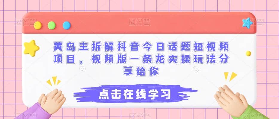 黄岛主拆解抖音今日话题短视频项目，视频版一条龙实操玩法分享给你-瑞创网