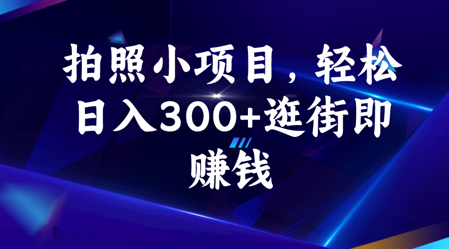 拍照小项目，轻松日入300 逛街即赚钱-瑞创网