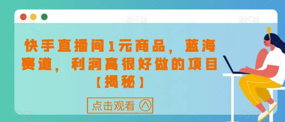 快手直播间1元商品，蓝海赛道，利润高很好做的项目【揭秘】-瑞创网