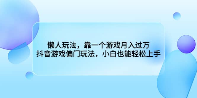 懒人玩法，靠一个游戏月入过万，抖音游戏偏门玩法，小白也能轻松上手-瑞创网