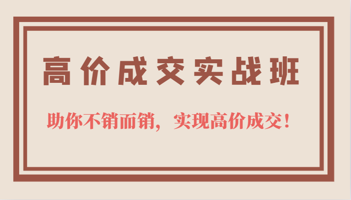 高价成交实战班，助你不销而销，实现高价成交，让客户追着付款的心法技法-瑞创网