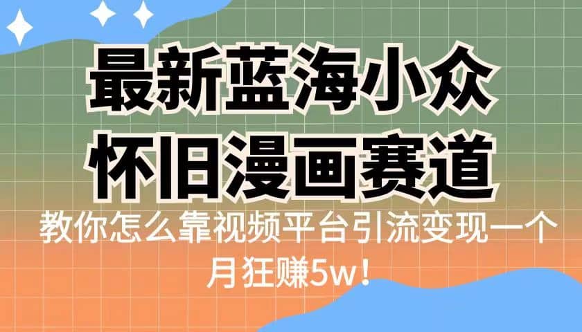 最新蓝海小众怀旧漫画赛道 高转化一单29.9 靠视频平台引流变现一个月狂赚5w-瑞创网