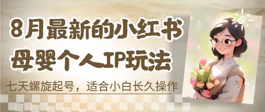 8月最新的小红书母婴个人IP玩法，七天螺旋起号 小白长久操作(附带全部教程)-瑞创网