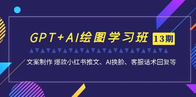 GPT AI绘图学习班【第13期】 文案制作 爆款小红书推文、AI换脸、客服话术-瑞创网