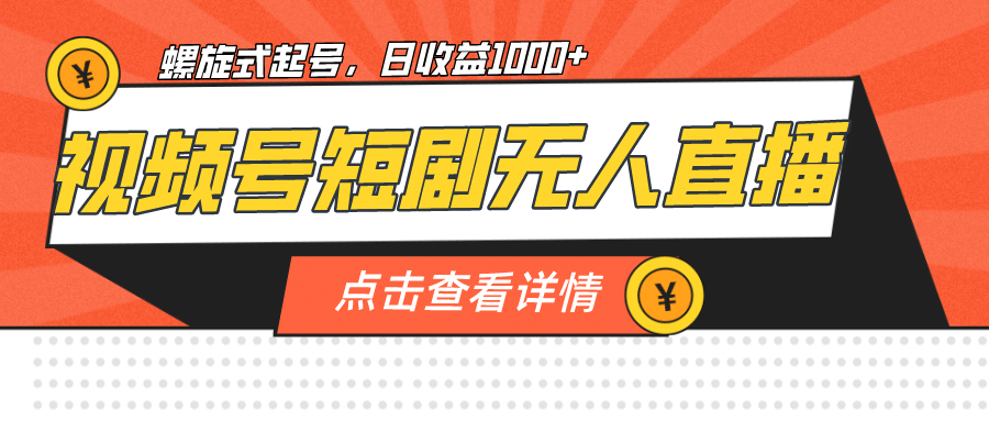 视频号短剧无人直播，螺旋起号，单号日收益1000-瑞创网