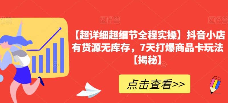 【超详细超细节全程实操】抖音小店有货源无库存，7天打爆商品卡玩法【揭秘】-瑞创网