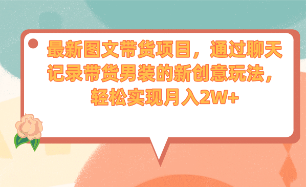 最新图文带货项目，通过聊天记录带货男装的新创意玩法，轻松实现月入2W-瑞创网