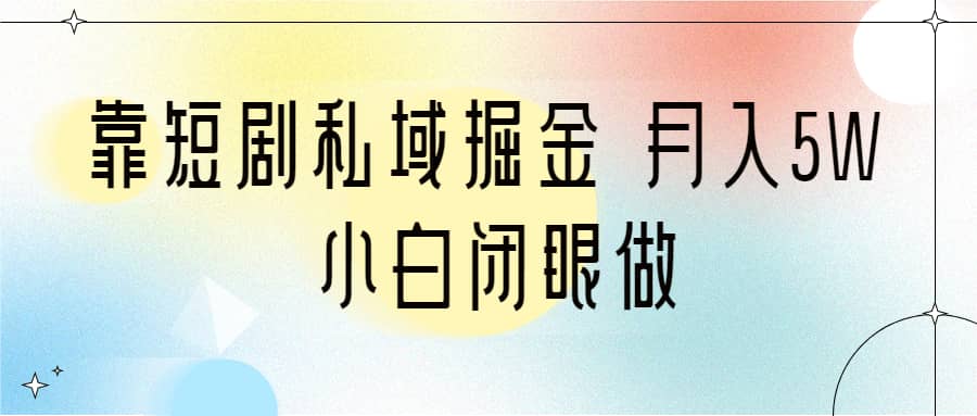 靠短剧私域掘金 月入5W 小白闭眼做（教程 2T资料）-瑞创网