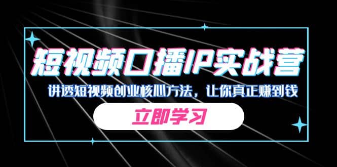 某收费培训：短视频口播IP实战营，讲透短视频创业核心方法，让你真正赚到钱-瑞创网