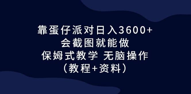 靠蛋仔派对日入3600 ，会截图就能做，保姆式教学 无脑操作（教程 资料）-瑞创网