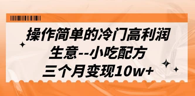 操作简单的冷门高利润生意–小吃配方，三个月变现10w （教程 配方资料）-瑞创网