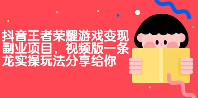 抖音王者荣耀游戏变现副业项目，视频版一条龙实操玩法分享给你-瑞创网