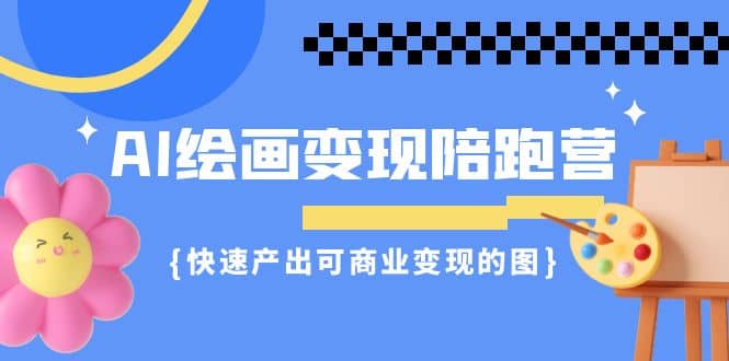 AI绘画·变现陪跑营，快速产出可商业变现的图（11节课）-瑞创网