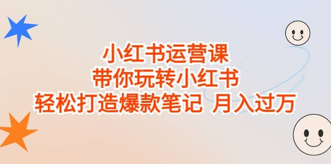 小红书运营课，带你玩转小红书，轻松打造爆款笔记 月入过万-瑞创网