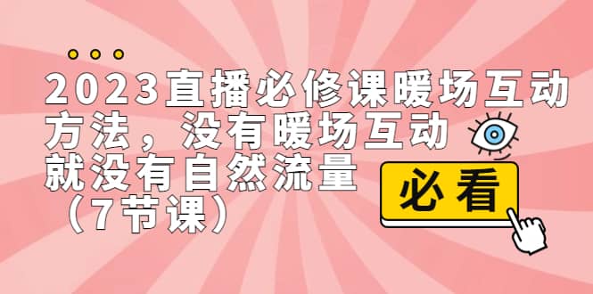 2023直播·必修课暖场互动方法，没有暖场互动，就没有自然流量（7节课）-瑞创网