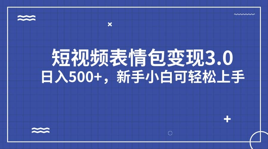 短视频表情包变现项目3.0，日入500 ，新手小白轻松上手（教程 资料）-瑞创网