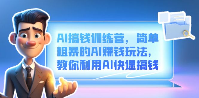 AI搞钱训练营，简单粗暴的AI赚钱玩法，教你利用AI快速搞钱-瑞创网