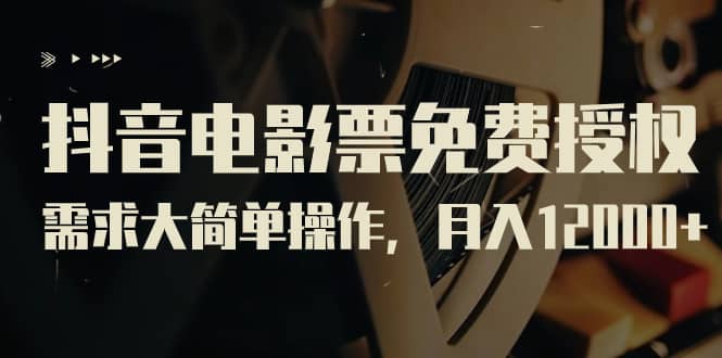 抖音电影票免费授权，需求大简单操作，月入12000 （教程 素材打包）-瑞创网