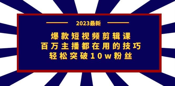 爆款短视频剪辑课：百万主播都在用的技巧，轻松突破10w粉丝-瑞创网