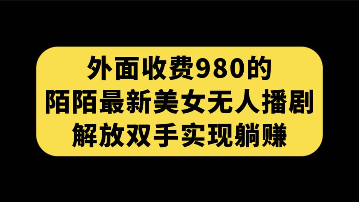 外面收费980陌陌最新美女无人播剧玩法 解放双手实现躺赚（附100G影视资源）-瑞创网