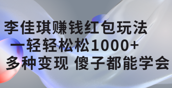 李佳琪赚钱红包玩法，一天轻轻松松1000 ，多种变现，傻子都能学会-瑞创网