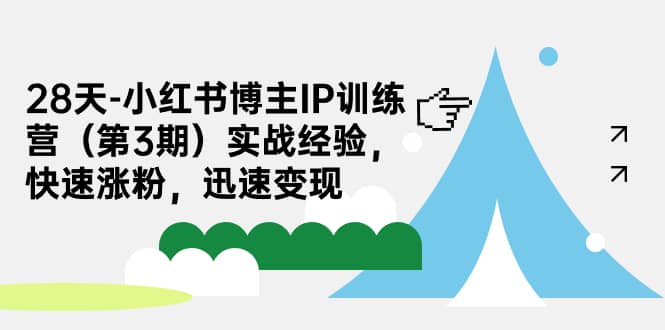 28天-小红书博主IP训练营（第3期）实战经验，快速涨粉，迅速变现-瑞创网