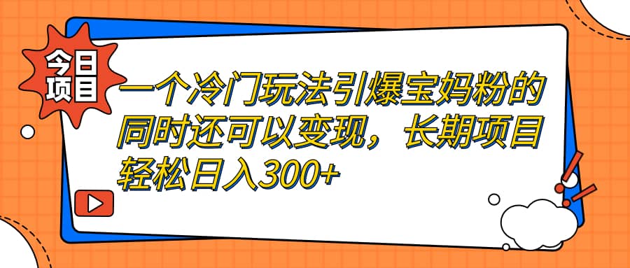 一个冷门玩法引爆宝妈粉的同时还可以变现，长期项目轻松日入300-瑞创网