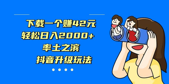 下载一个赚42元，轻松日入2000 ，率土之滨，抖音升级玩法-瑞创网