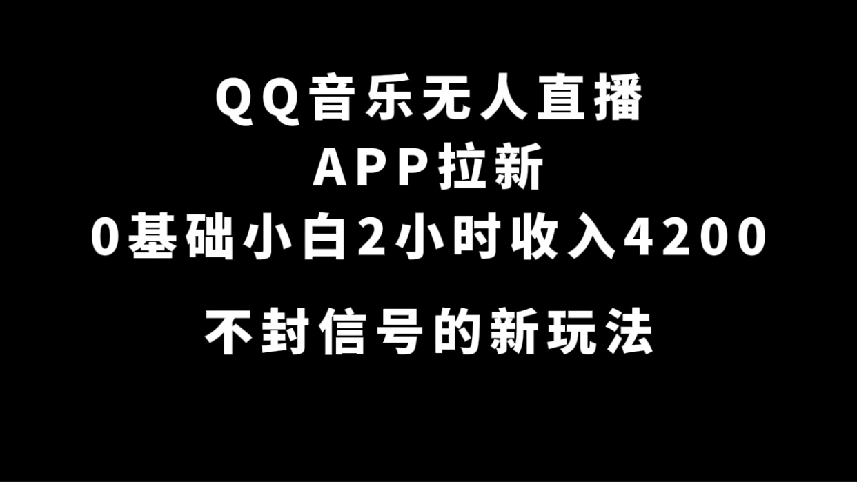 QQ音乐无人直播APP拉新，0基础小白2小时收入4200 不封号新玩法(附500G素材)-瑞创网