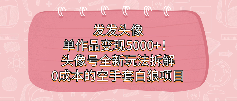 发发头像，单作品变现5000 ！头像号全新玩法拆解，0成本的空手套白狼项目-瑞创网