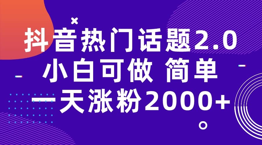 抖音热门话题玩法2.0，一天涨粉2000 （附软件 素材）-瑞创网