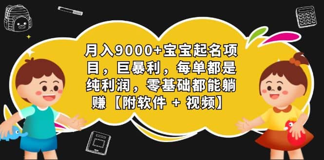 月入9000 宝宝起名项目，巨暴利 每单都是纯利润，0基础躺赚【附软件 视频】-瑞创网