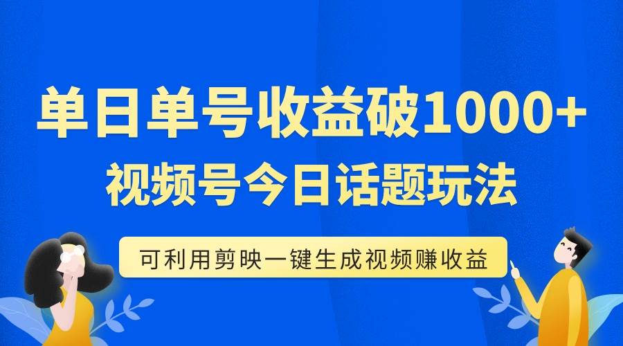 单号单日收益1000 ，视频号今日话题玩法，可利用剪映一键生成视频-瑞创网