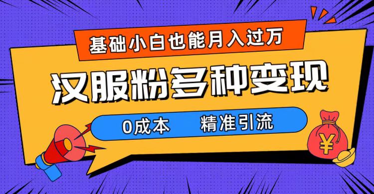 一部手机精准引流汉服粉，0成本多种变现方式，小白月入过万（附素材 工具）-瑞创网