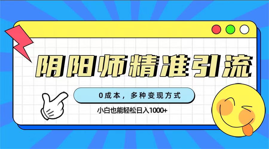 0成本阴阳师精准引流，多种变现方式，小白也能轻松日入1000-瑞创网