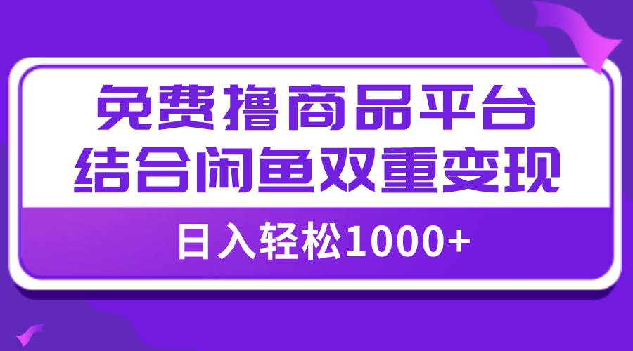 【全网首发】日入1000＋免费撸商品平台 闲鱼双平台硬核变现，小白轻松上手-瑞创网