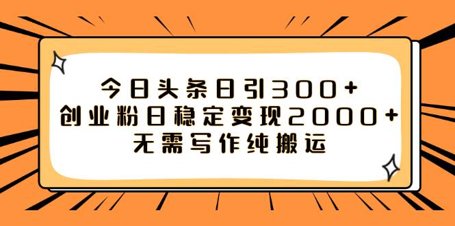 今日头条日引300 创业粉日稳定变现2000 无需写作纯搬运-瑞创网