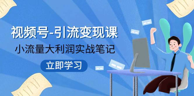 视频号-引流变现课：小流量大利润实战笔记  冲破传统思维 重塑品牌格局!-瑞创网