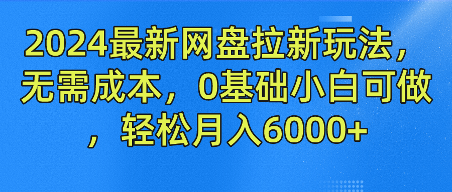 2024最新网盘拉新玩法，无需成本，0基础小白可做，轻松月入6000+-瑞创网