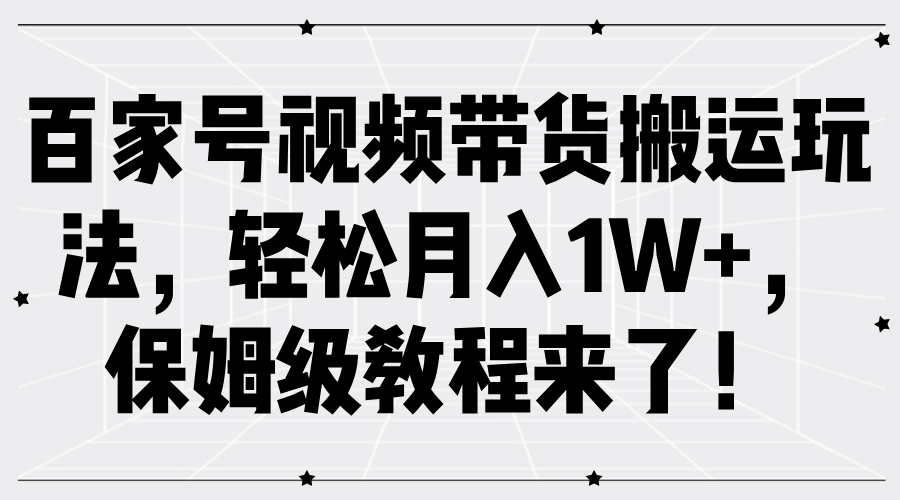 百家号视频带货搬运玩法，轻松月入1W+，保姆级教程来了！-瑞创网