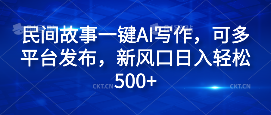 民间故事一键AI写作，可多平台发布，新风口日入轻松600+-瑞创网