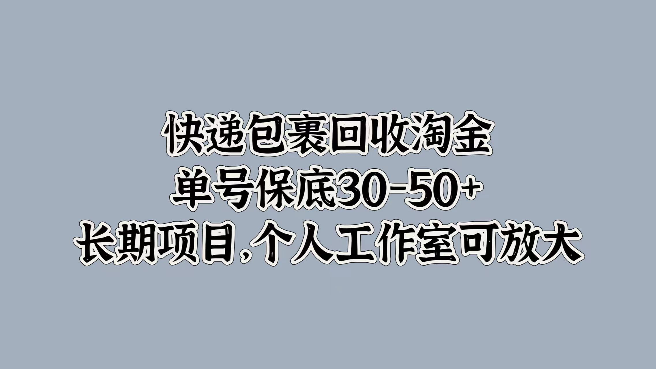 快递包裹回收淘金，单号保底30-50+，长期项目！个人工作室可放大-瑞创网