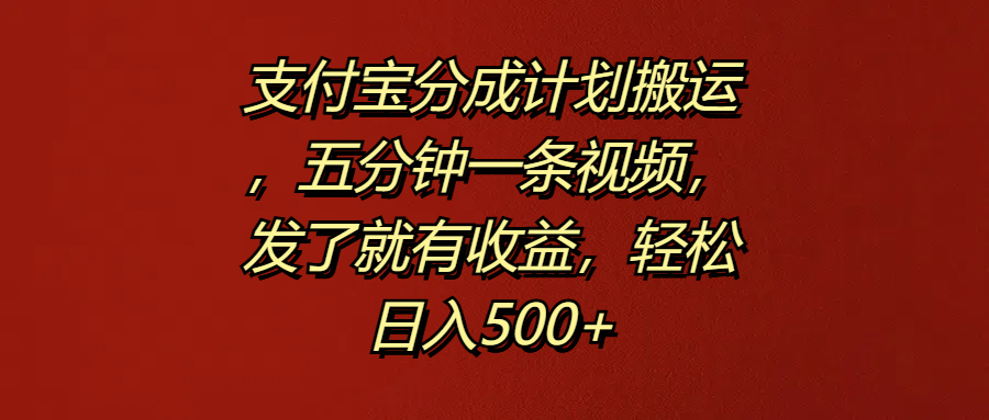 支付宝分成计划搬运，五分钟一条视频，发了就有收益，轻松日入500+-瑞创网