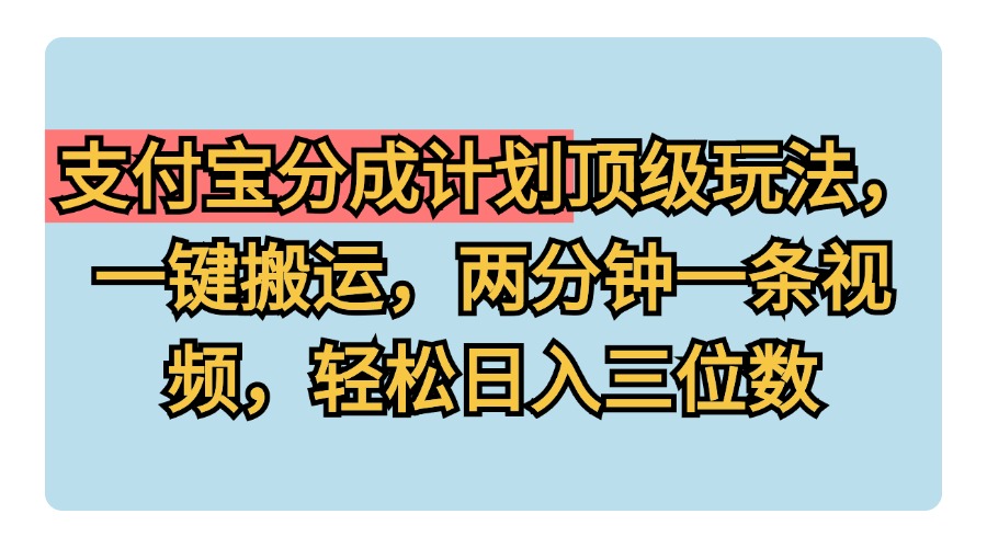 支付宝分成计划玩法，一键搬运，两分钟一条视频，轻松日入三位数-瑞创网